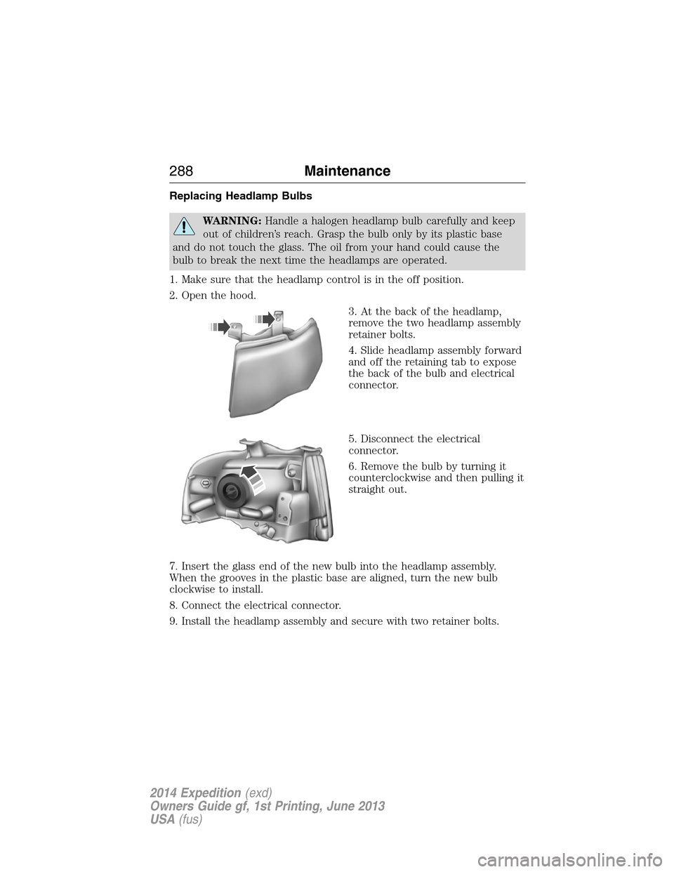 FORD EXPEDITION 2014 3.G Owners Manual Replacing Headlamp Bulbs
WARNING:Handle a halogen headlamp bulb carefully and keep
out of children’s reach. Grasp the bulb only by its plastic base
and do not touch the glass. The oil from your hand