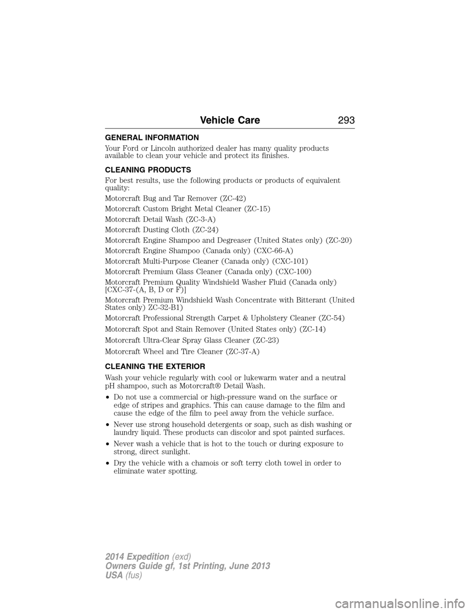 FORD EXPEDITION 2014 3.G Owners Manual GENERAL INFORMATION
Your Ford or Lincoln authorized dealer has many quality products
available to clean your vehicle and protect its finishes.
CLEANING PRODUCTS
For best results, use the following pro