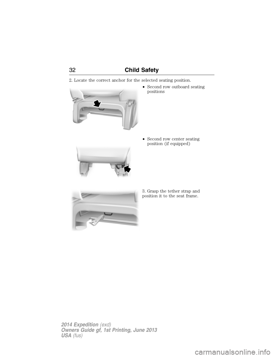 FORD EXPEDITION 2014 3.G Owners Manual 2. Locate the correct anchor for the selected seating position.
•Second row outboard seating
positions
•Second row center seating
position (if equipped)
3. Grasp the tether strap and
position it t