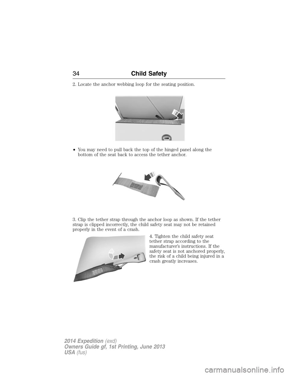 FORD EXPEDITION 2014 3.G Owners Manual 2. Locate the anchor webbing loop for the seating position.
•You may need to pull back the top of the hinged panel along the
bottom of the seat back to access the tether anchor.
3. Clip the tether s
