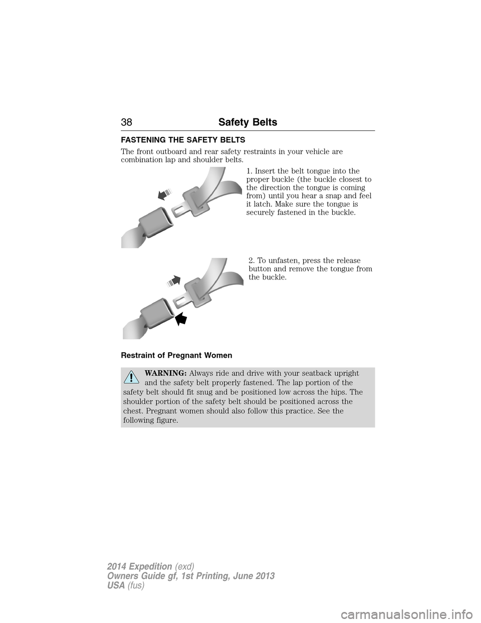 FORD EXPEDITION 2014 3.G Owners Manual FASTENING THE SAFETY BELTS
The front outboard and rear safety restraints in your vehicle are
combination lap and shoulder belts.
1. Insert the belt tongue into the
proper buckle (the buckle closest to