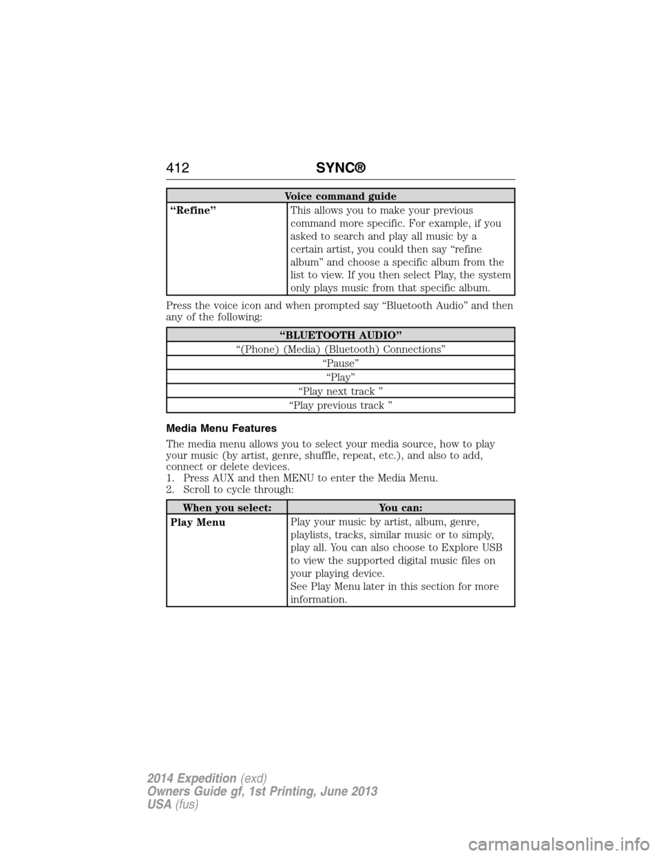 FORD EXPEDITION 2014 3.G Owners Manual Voice command guide
“Refine”This allows you to make your previous
command more specific. For example, if you
asked to search and play all music by a
certain artist, you could then say “refine
al