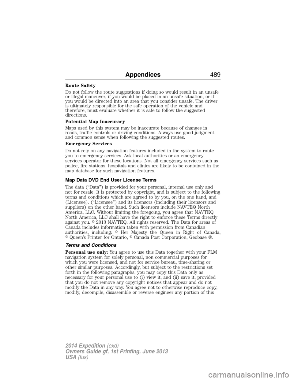 FORD EXPEDITION 2014 3.G Owners Manual Route Safety
Do not follow the route suggestions if doing so would result in an unsafe
or illegal maneuver, if you would be placed in an unsafe situation, or if
you would be directed into an area that
