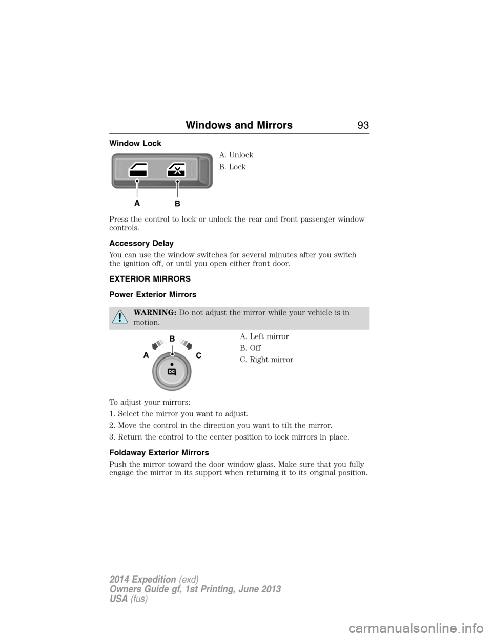 FORD EXPEDITION 2014 3.G Owners Manual Window Lock
A. Unlock
B. Lock
Press the control to lock or unlock the rear and front passenger window
controls.
Accessory Delay
You can use the window switches for several minutes after you switch
the