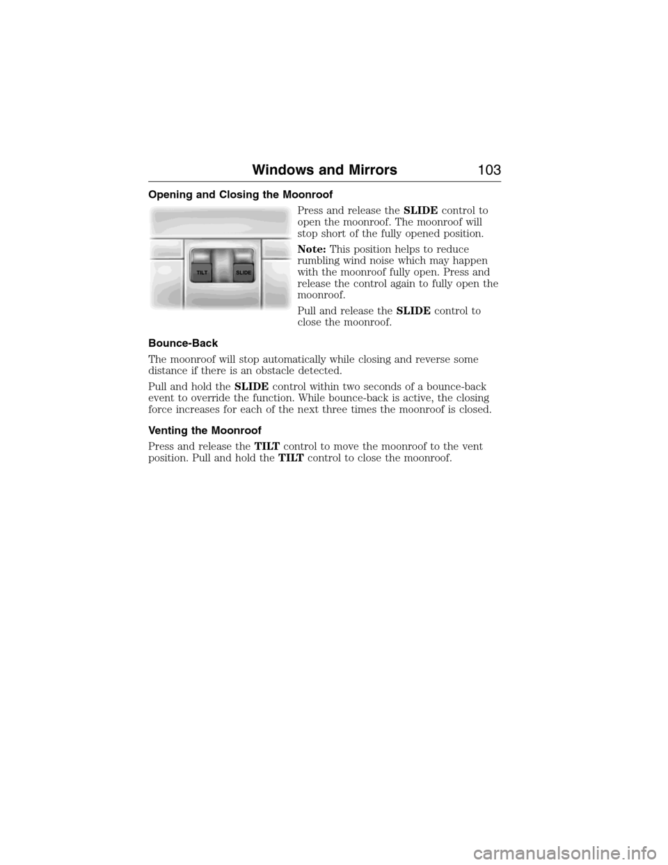 FORD EXPEDITION 2015 3.G Owners Manual Opening and Closing the Moonroof
Press and release theSLIDEcontrol to
open the moonroof. The moonroof will
stop short of the fully opened position.
Note:This position helps to reduce
rumbling wind noi