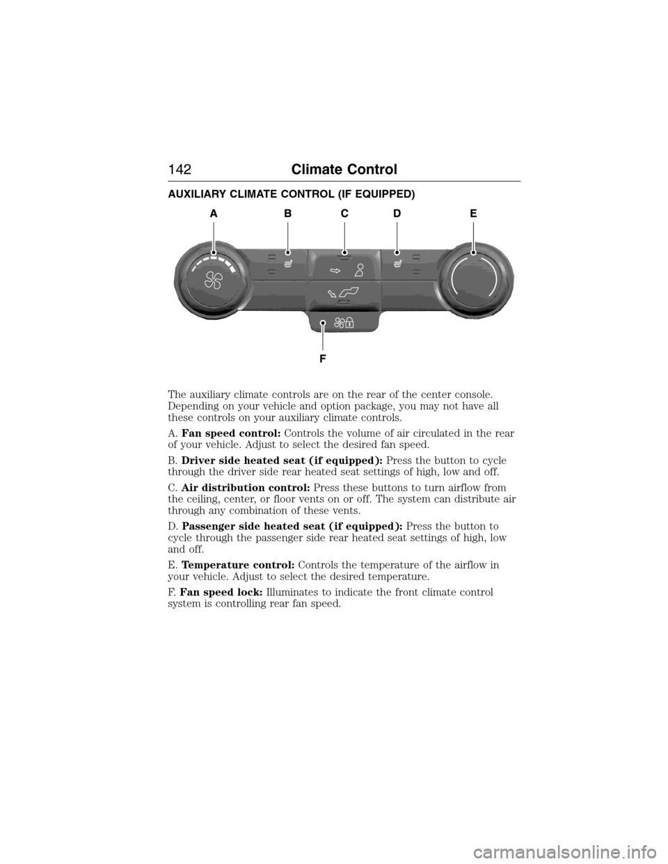 FORD EXPEDITION 2015 3.G Owners Manual AUXILIARY CLIMATE CONTROL (IF EQUIPPED)
The auxiliary climate controls are on the rear of the center console.
Depending on your vehicle and option package, you may not have all
these controls on your 
