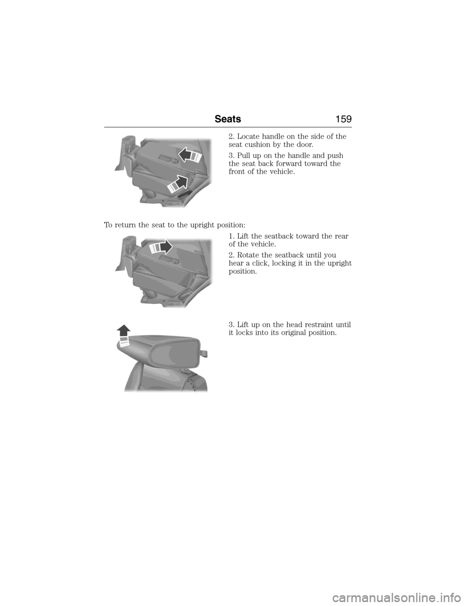 FORD EXPEDITION 2015 3.G Owners Manual 2. Locate handle on the side of the
seat cushion by the door.
3. Pull up on the handle and push
the seat back forward toward the
front of the vehicle.
To return the seat to the upright position:
1. Li