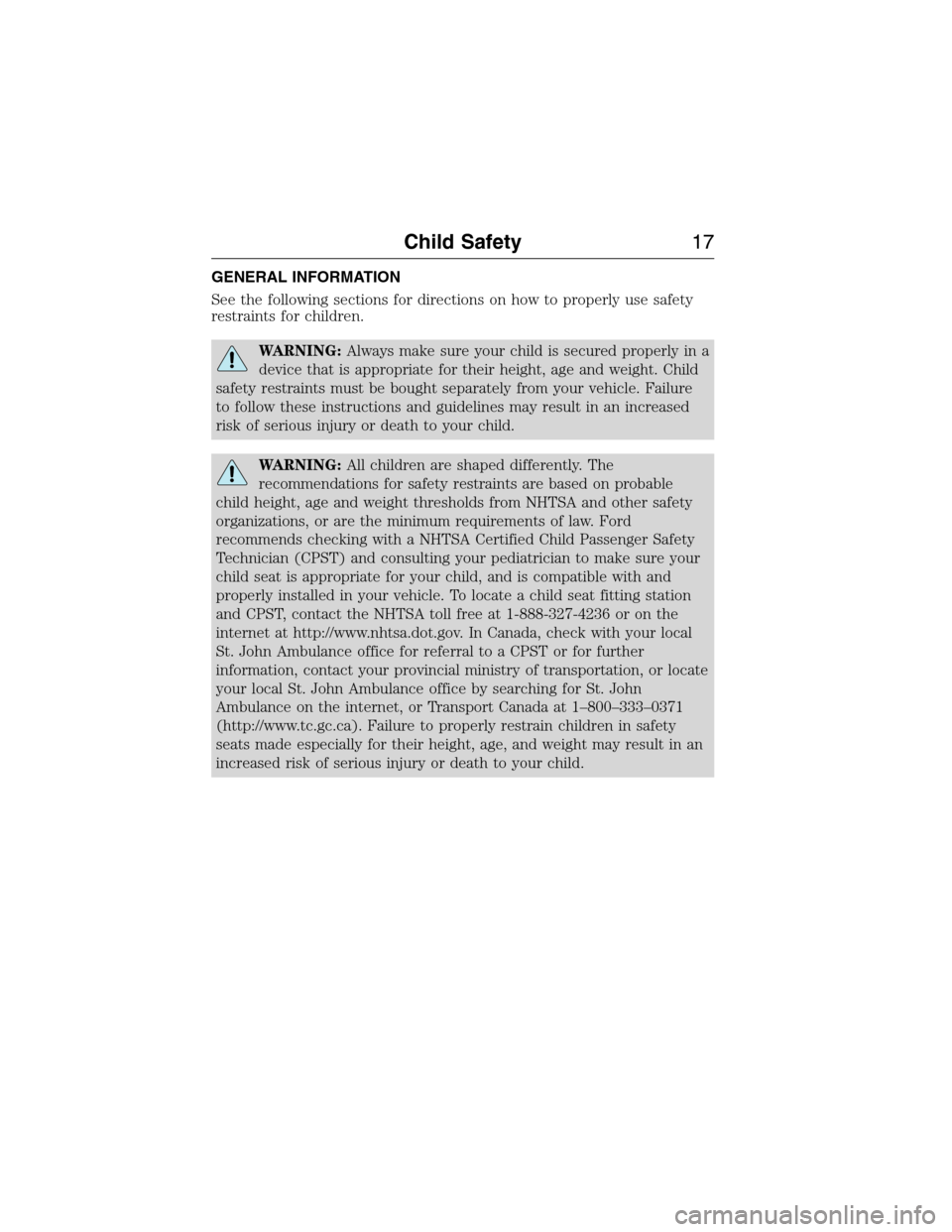 FORD EXPEDITION 2015 3.G Owners Manual GENERAL INFORMATION
See the following sections for directions on how to properly use safety
restraints for children.
WARNING:Always make sure your child is secured properly in a
device that is appropr