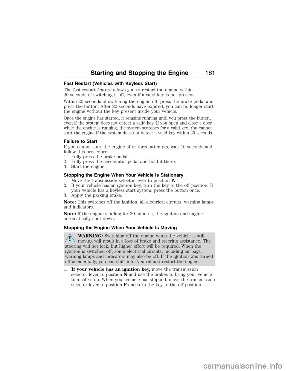 FORD EXPEDITION 2015 3.G Owners Manual Fast Restart (Vehicles with Keyless Start)
The fast restart feature allows you to restart the engine within
20 seconds of switching it off, even if a valid key is not present.
Within 20 seconds of swi