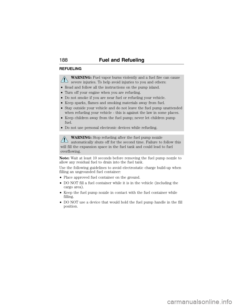 FORD EXPEDITION 2015 3.G Owners Manual REFUELING
WARNING:Fuel vapor burns violently and a fuel fire can cause
severe injuries. To help avoid injuries to you and others:
•Read and follow all the instructions on the pump island.
•Turn of
