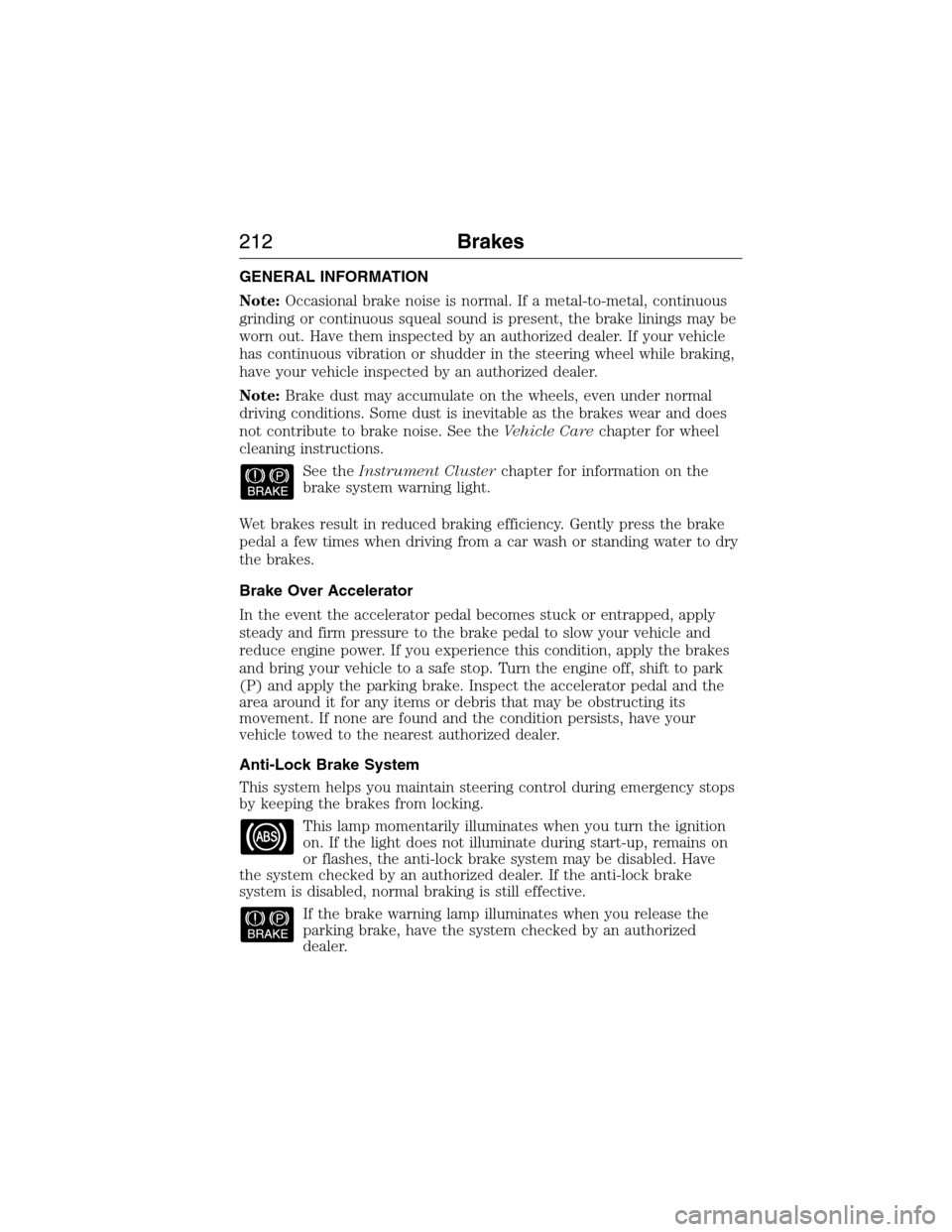 FORD EXPEDITION 2015 3.G Owners Manual GENERAL INFORMATION
Note:Occasional brake noise is normal. If a metal-to-metal, continuous
grinding or continuous squeal sound is present, the brake linings may be
worn out. Have them inspected by an 