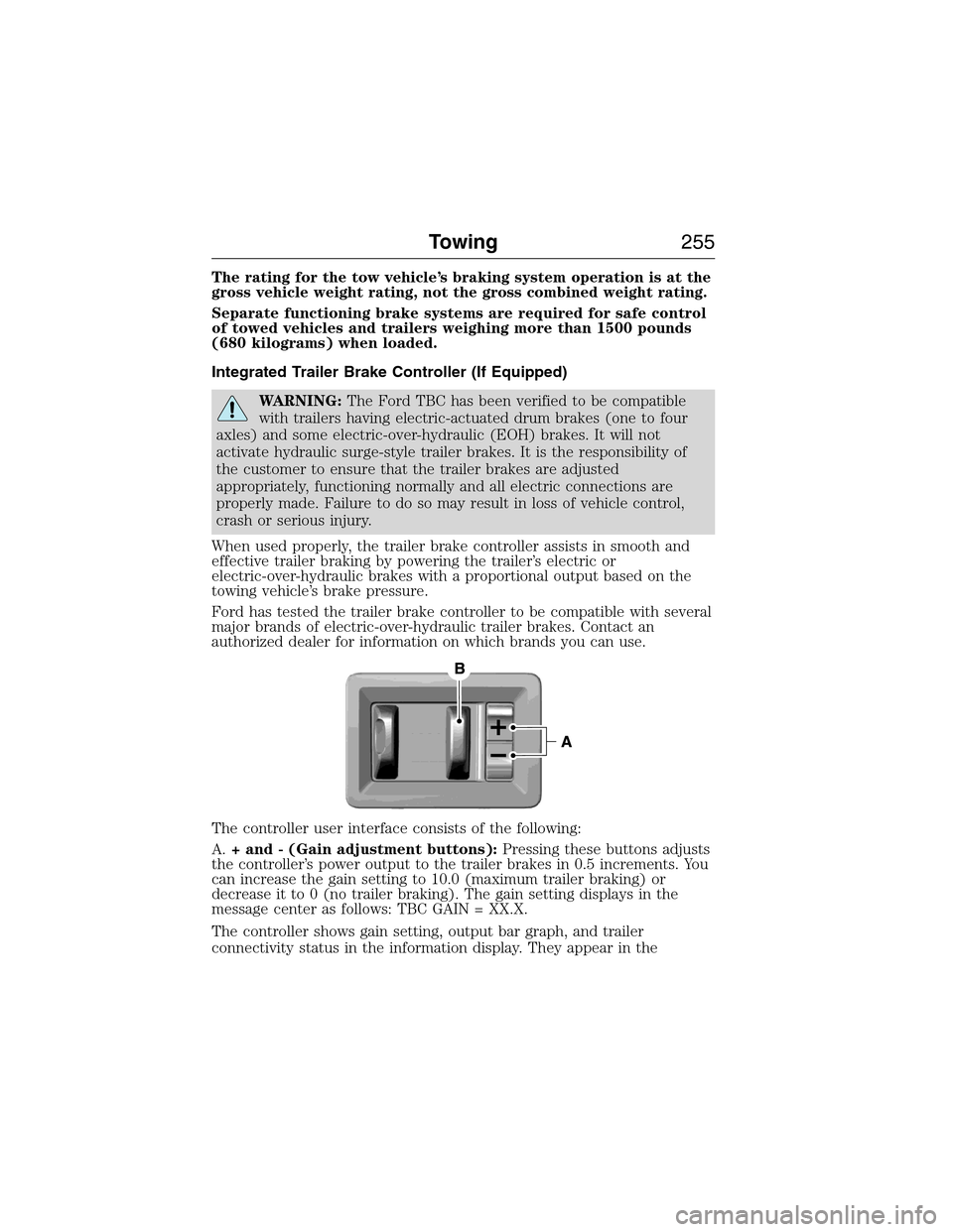 FORD EXPEDITION 2015 3.G Owners Manual The rating for the tow vehicle’s braking system operation is at the
gross vehicle weight rating, not the gross combined weight rating.
Separate functioning brake systems are required for safe contro