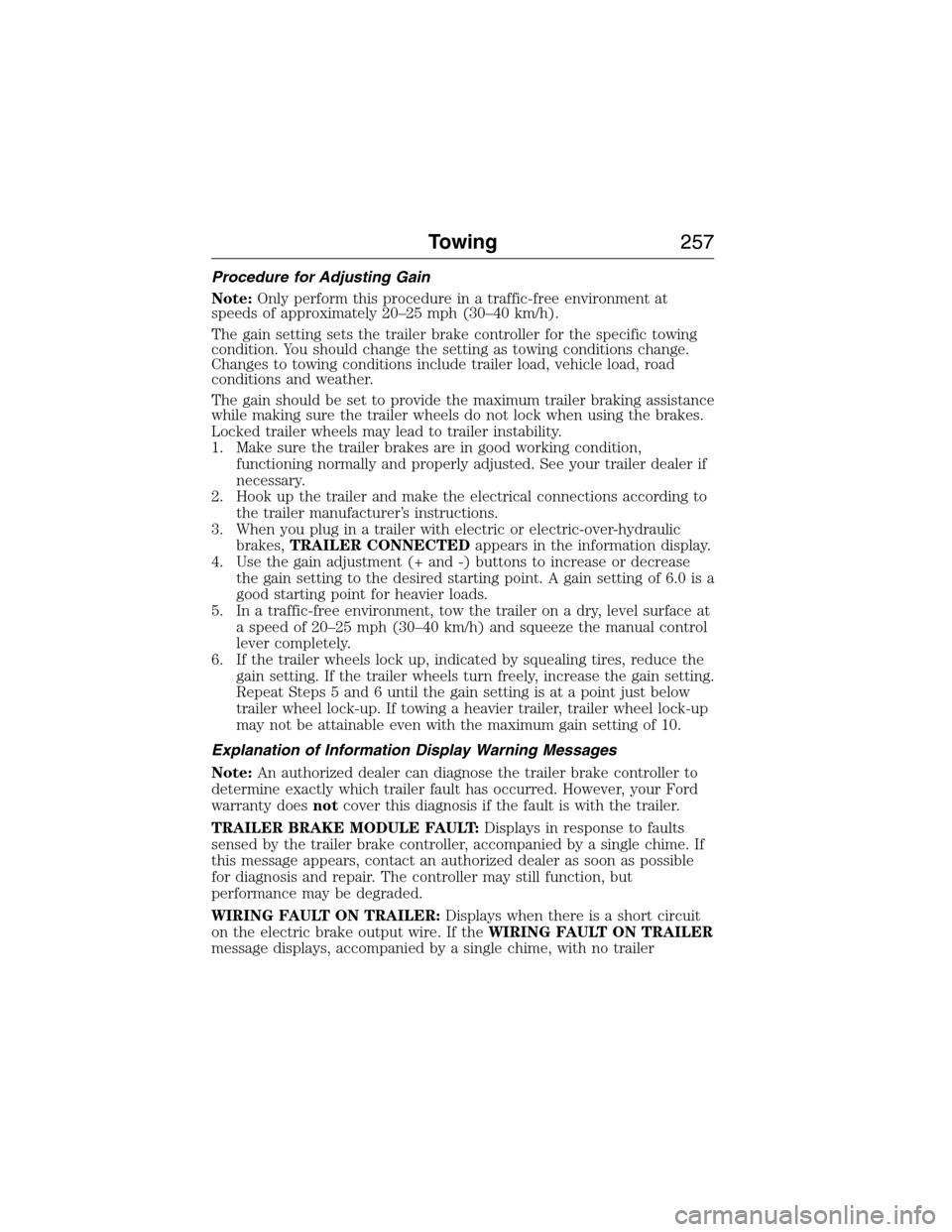 FORD EXPEDITION 2015 3.G Owners Manual Procedure for Adjusting Gain
Note:Only perform this procedure in a traffic-free environment at
speeds of approximately 20–25 mph (30–40 km/h).
The gain setting sets the trailer brake controller fo