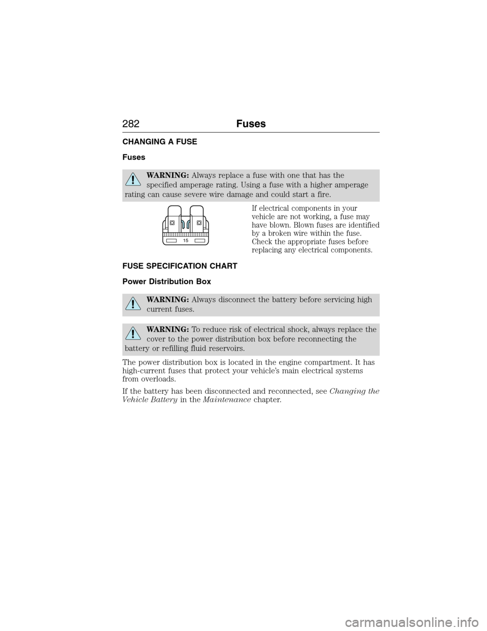 FORD EXPEDITION 2015 3.G Owners Manual CHANGING A FUSE
Fuses
WARNING:Always replace a fuse with one that has the
specified amperage rating. Using a fuse with a higher amperage
rating can cause severe wire damage and could start a fire.
If 