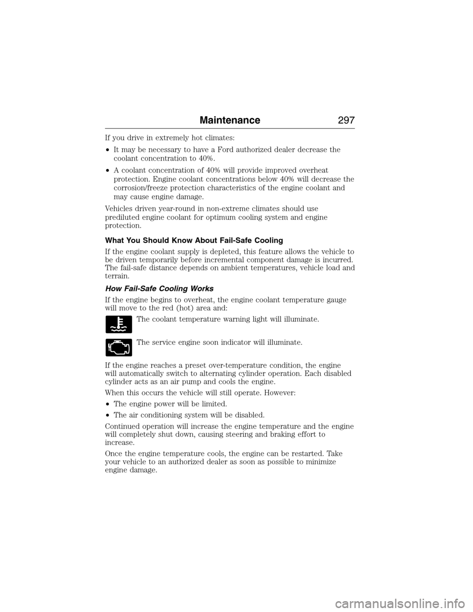 FORD EXPEDITION 2015 3.G Owners Manual If you drive in extremely hot climates:
•It may be necessary to have a Ford authorized dealer decrease the
coolant concentration to 40%.
•A coolant concentration of 40% will provide improved overh