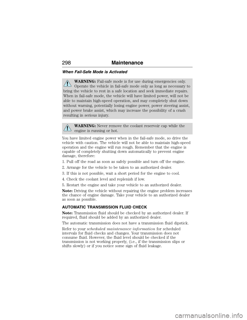 FORD EXPEDITION 2015 3.G Owners Manual When Fail-Safe Mode is Activated
WARNING:Fail-safe mode is for use during emergencies only.
Operate the vehicle in fail-safe mode only as long as necessary to
bring the vehicle to rest in a safe locat