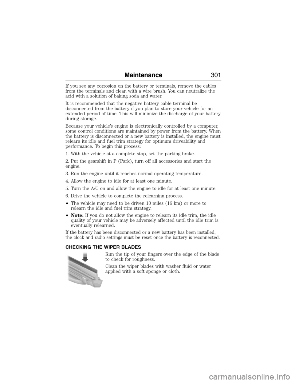 FORD EXPEDITION 2015 3.G Owners Manual If you see any corrosion on the battery or terminals, remove the cables
from the terminals and clean with a wire brush. You can neutralize the
acid with a solution of baking soda and water.
It is reco