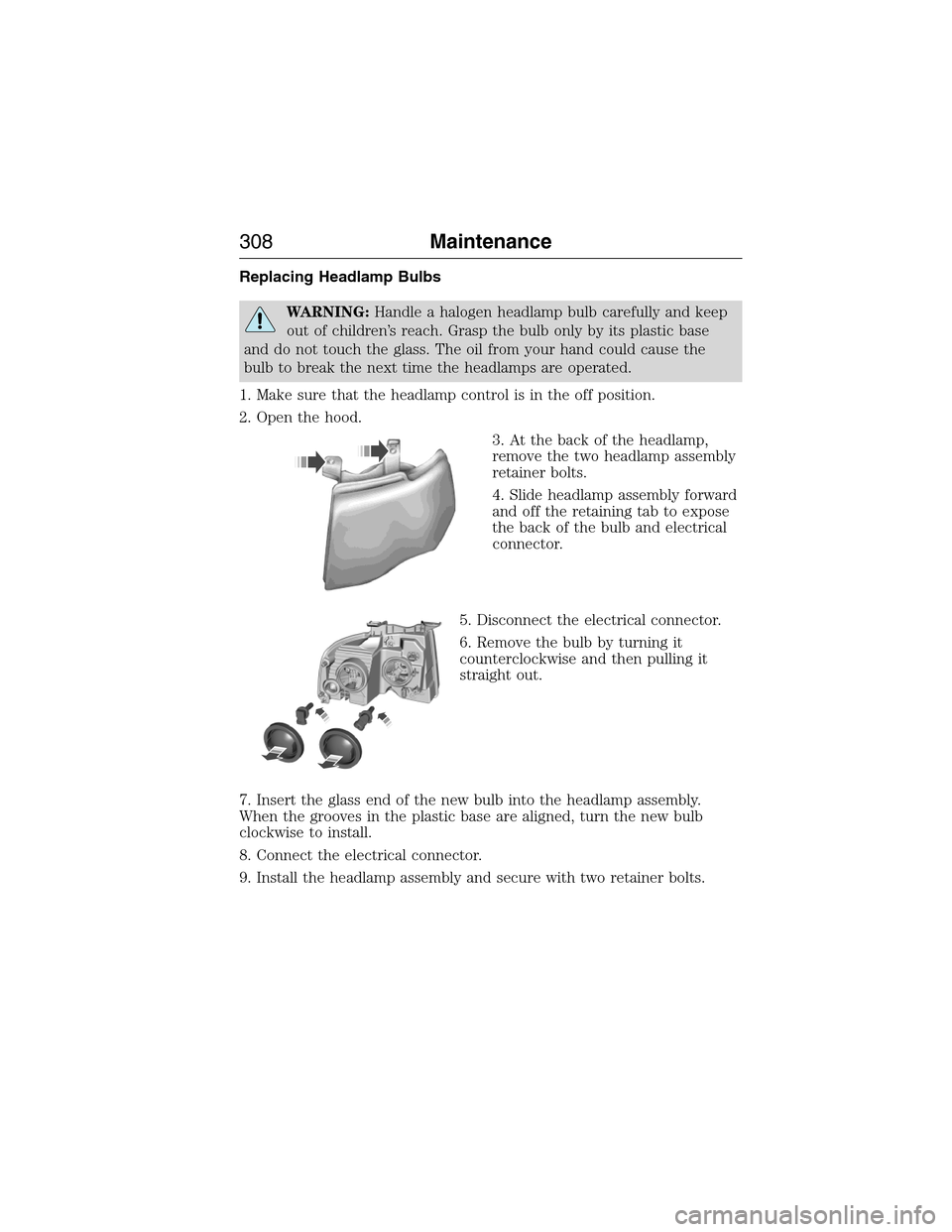 FORD EXPEDITION 2015 3.G Owners Manual Replacing Headlamp Bulbs
WARNING:Handle a halogen headlamp bulb carefully and keep
out of children’s reach. Grasp the bulb only by its plastic base
and do not touch the glass. The oil from your hand
