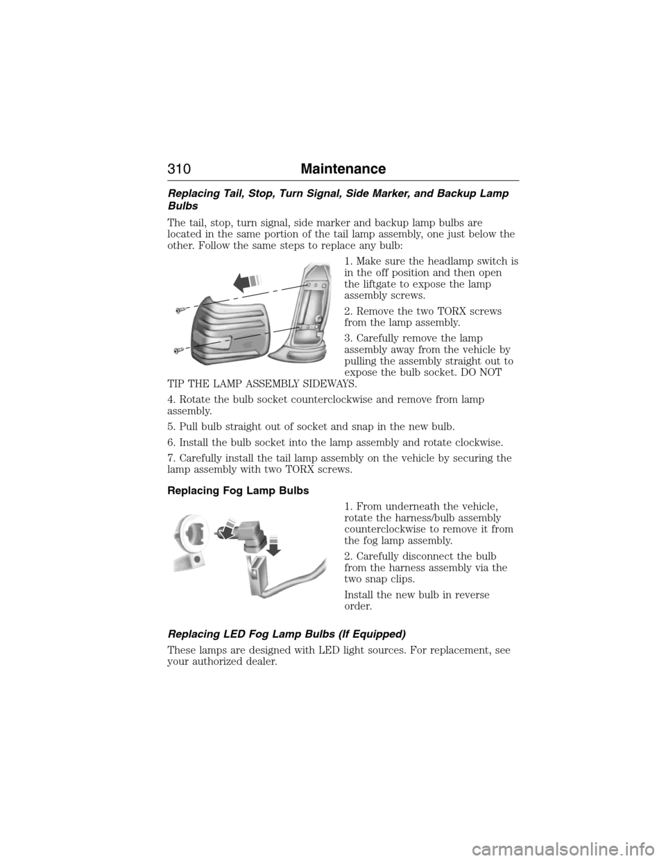 FORD EXPEDITION 2015 3.G Owners Manual Replacing Tail, Stop, Turn Signal, Side Marker, and Backup Lamp
Bulbs
The tail, stop, turn signal, side marker and backup lamp bulbs are
located in the same portion of the tail lamp assembly, one just