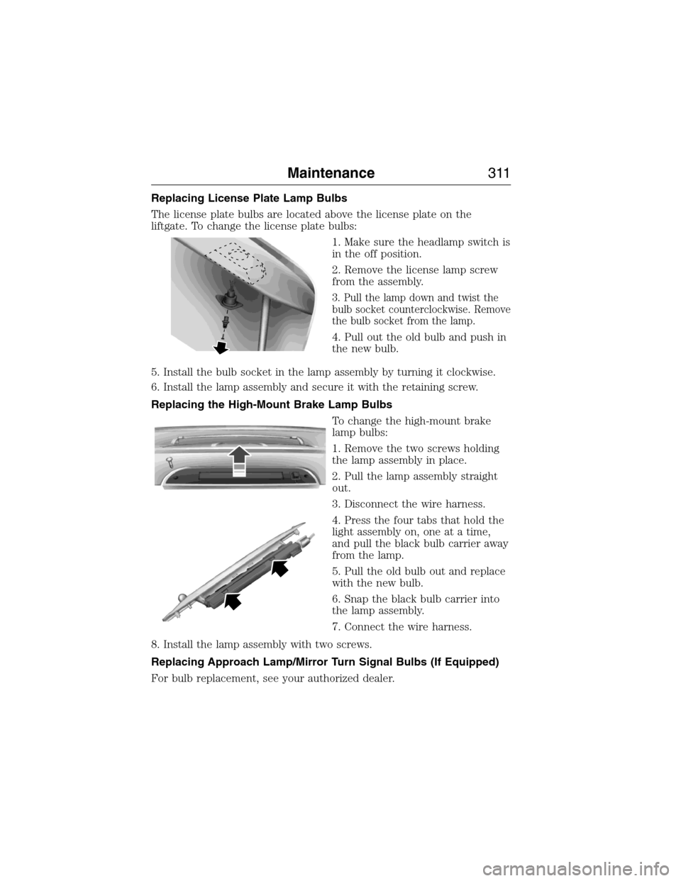 FORD EXPEDITION 2015 3.G Owners Manual Replacing License Plate Lamp Bulbs
The license plate bulbs are located above the license plate on the
liftgate. To change the license plate bulbs:
1. Make sure the headlamp switch is
in the off positi