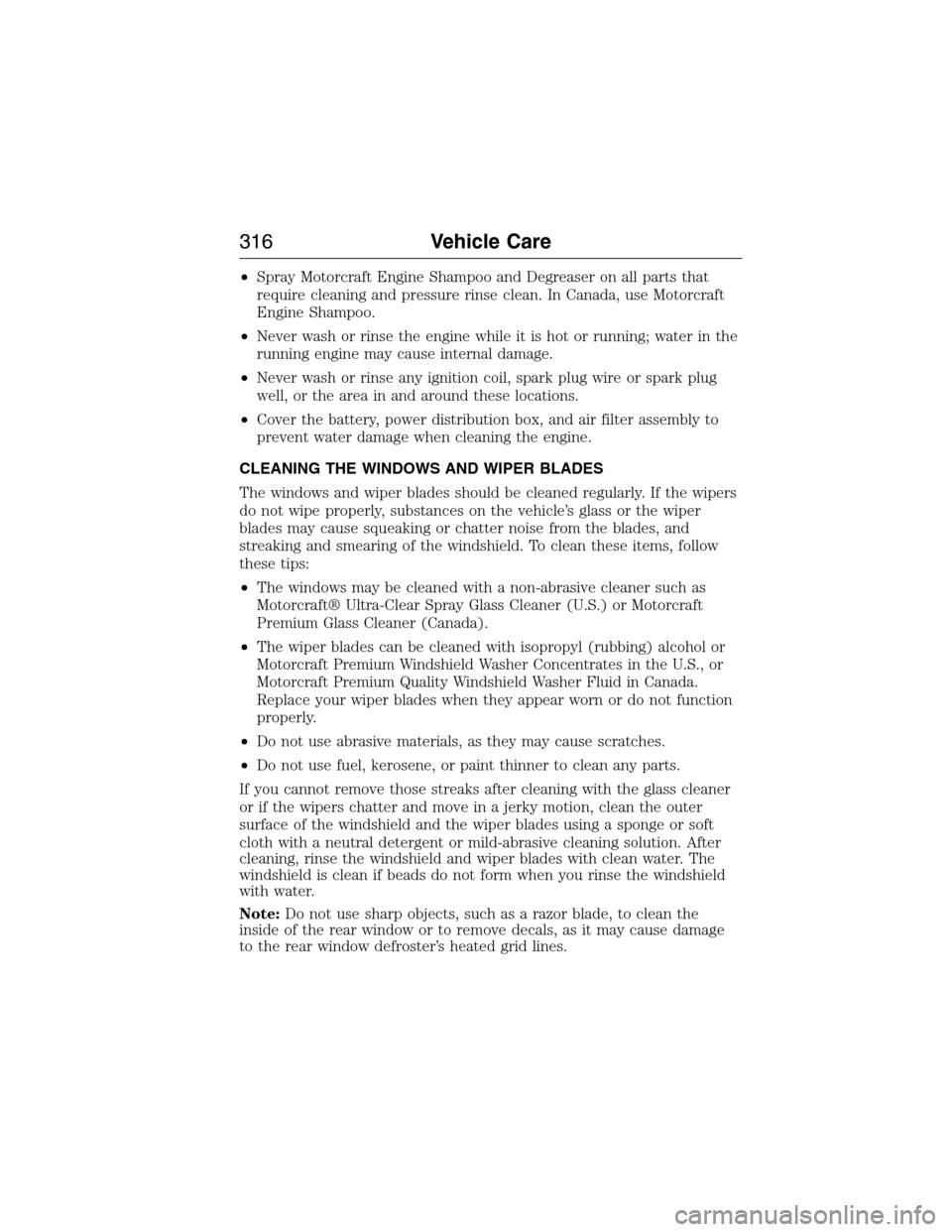 FORD EXPEDITION 2015 3.G Owners Manual •Spray Motorcraft Engine Shampoo and Degreaser on all parts that
require cleaning and pressure rinse clean. In Canada, use Motorcraft
Engine Shampoo.
•Never wash or rinse the engine while it is ho