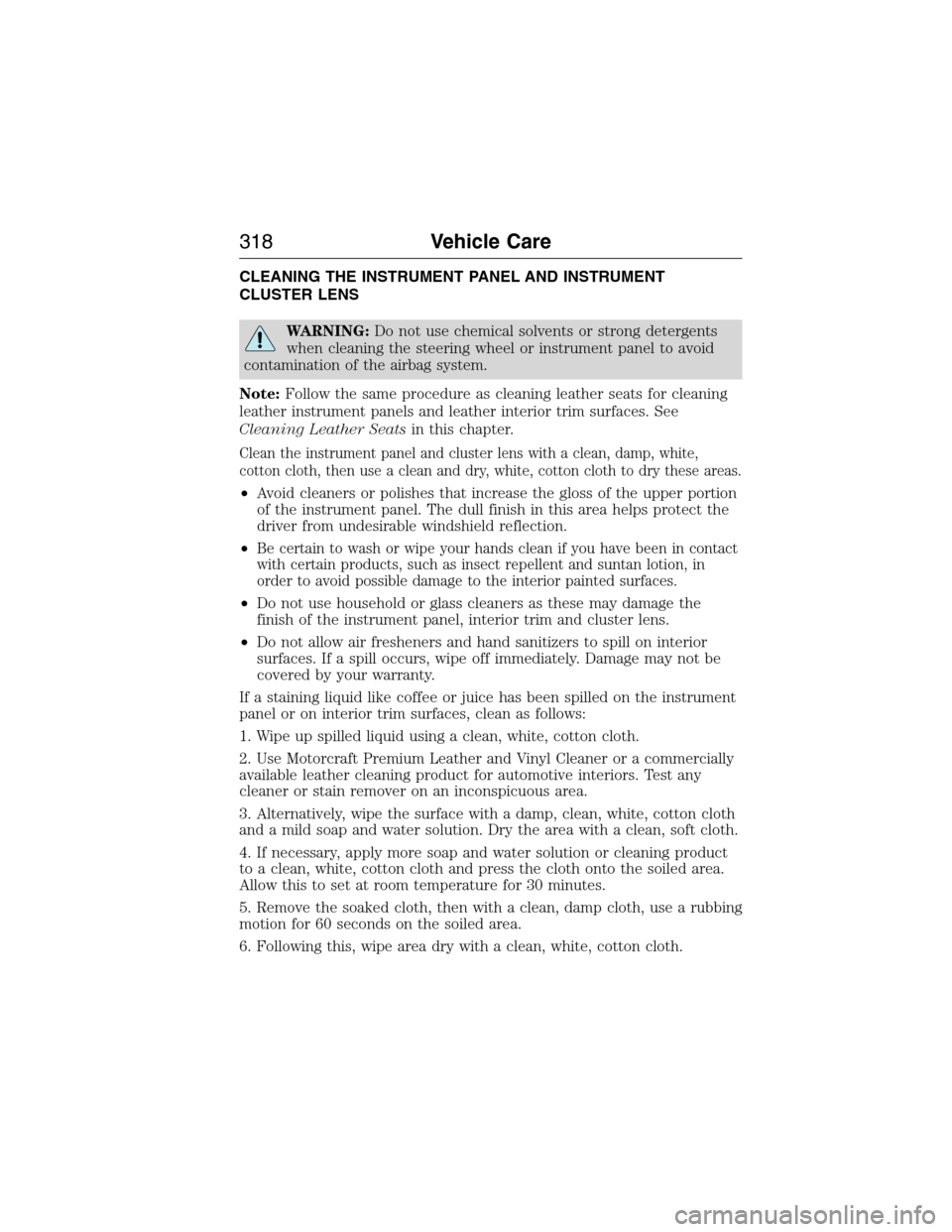 FORD EXPEDITION 2015 3.G Owners Manual CLEANING THE INSTRUMENT PANEL AND INSTRUMENT
CLUSTER LENS
WARNING:Do not use chemical solvents or strong detergents
when cleaning the steering wheel or instrument panel to avoid
contamination of the a