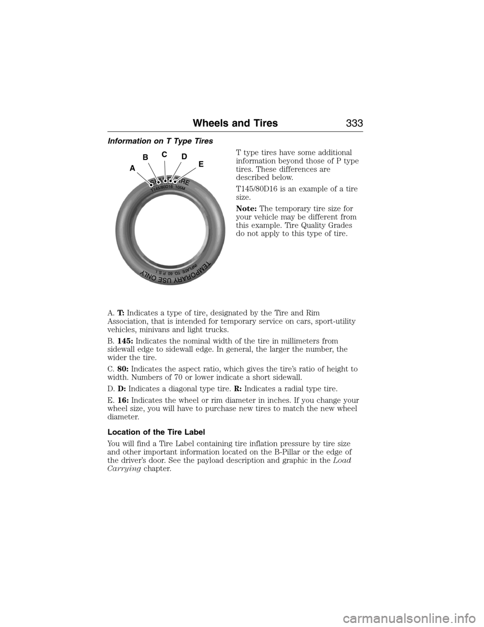 FORD EXPEDITION 2015 3.G Owners Manual Information on T Type Tires
T type tires have some additional
information beyond those of P type
tires. These differences are
described below.
T145/80D16 is an example of a tire
size.
Note:The tempora