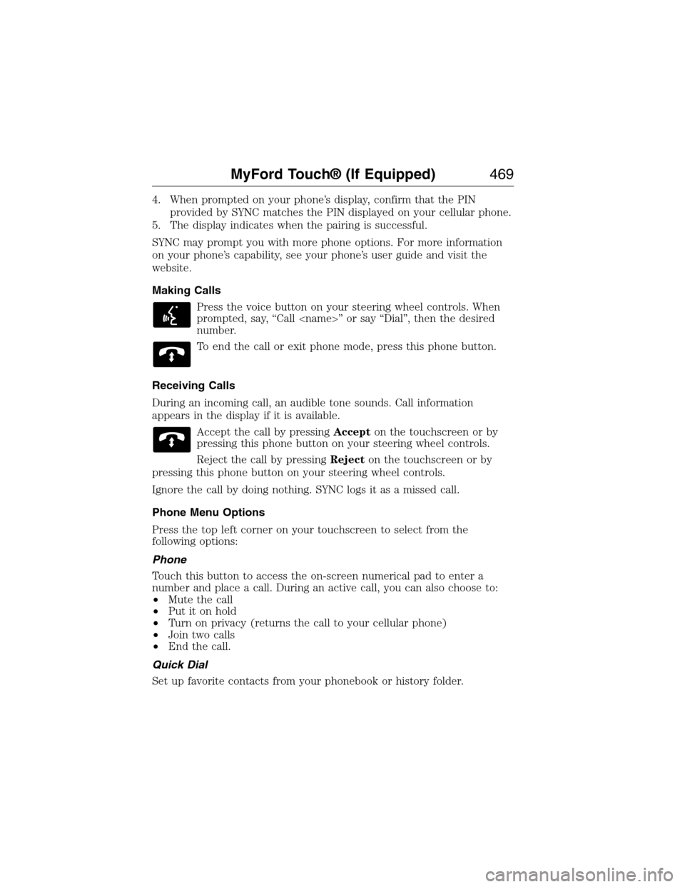 FORD EXPEDITION 2015 3.G Owners Manual 4. When prompted on your phone’s display, confirm that the PIN
provided by SYNC matches the PIN displayed on your cellular phone.
5. The display indicates when the pairing is successful.
SYNC may pr