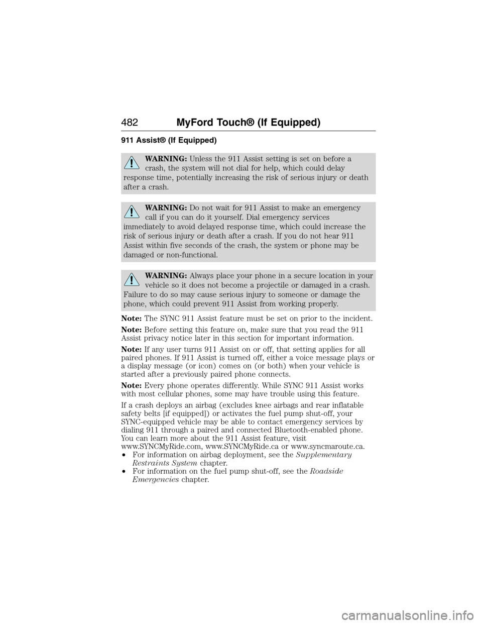 FORD EXPEDITION 2015 3.G Owners Manual 911 Assist® (If Equipped)
WARNING:Unless the 911 Assist setting is set on before a
crash, the system will not dial for help, which could delay
response time, potentially increasing the risk of seriou