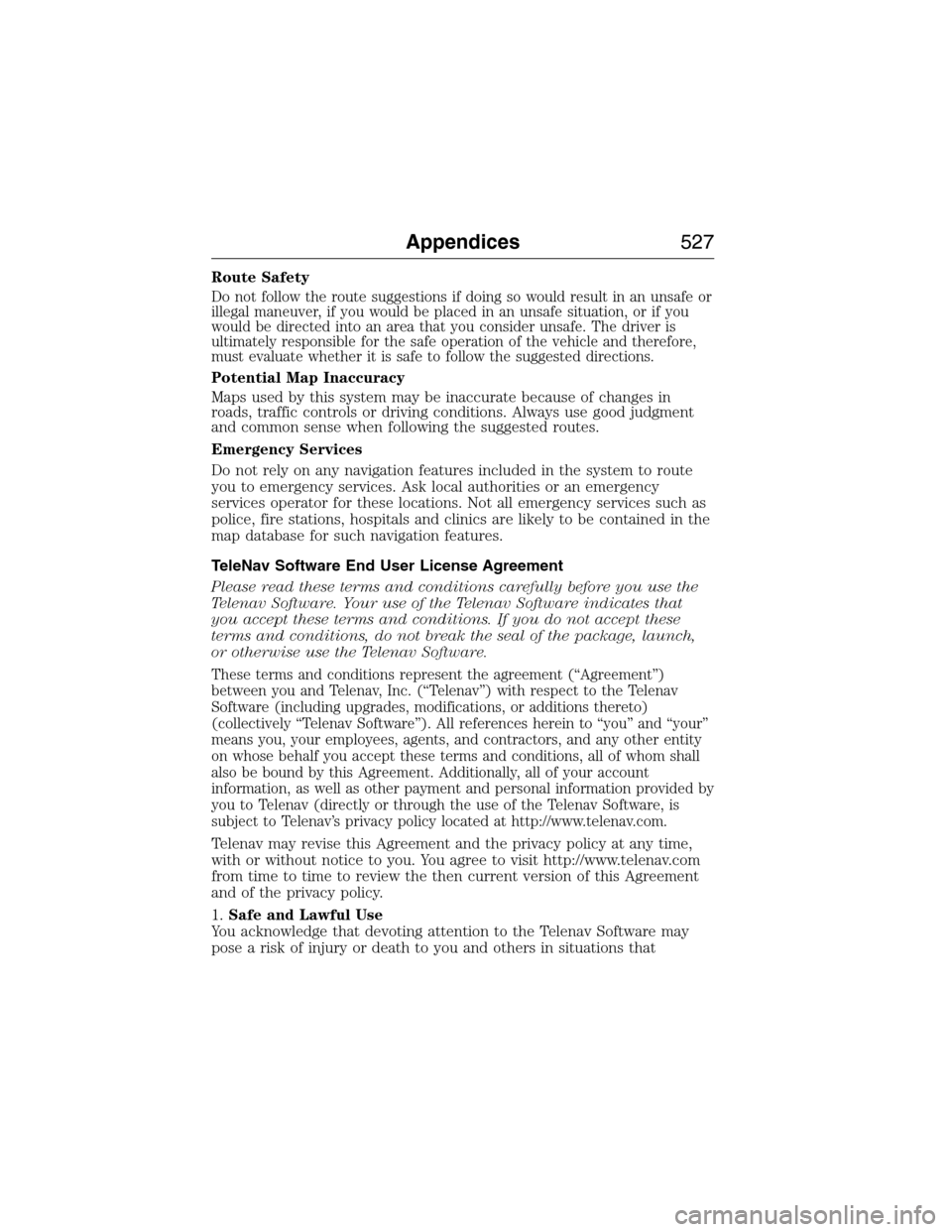 FORD EXPEDITION 2015 3.G Owners Manual Route Safety
Do not follow the route suggestions if doing so would result in an unsafe or
illegal maneuver, if you would be placed in an unsafe situation, or if you
would be directed into an area that