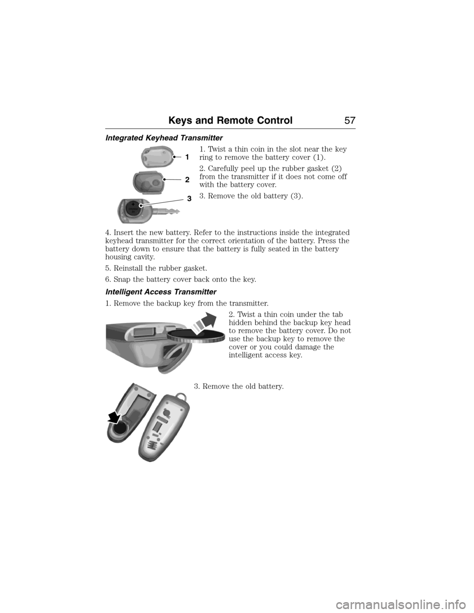 FORD EXPEDITION 2015 3.G Owners Manual Integrated Keyhead Transmitter
1. Twist a thin coin in the slot near the key
ring to remove the battery cover (1).
2. Carefully peel up the rubber gasket (2)
from the transmitter if it does not come o