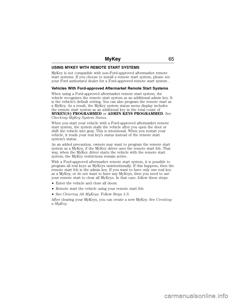 FORD EXPEDITION 2015 3.G Owners Manual USING MYKEY WITH REMOTE START SYSTEMS
MyKey is not compatible with non-Ford-approved aftermarket remote
start systems. If you choose to install a remote start system, please see
your Ford authorized d
