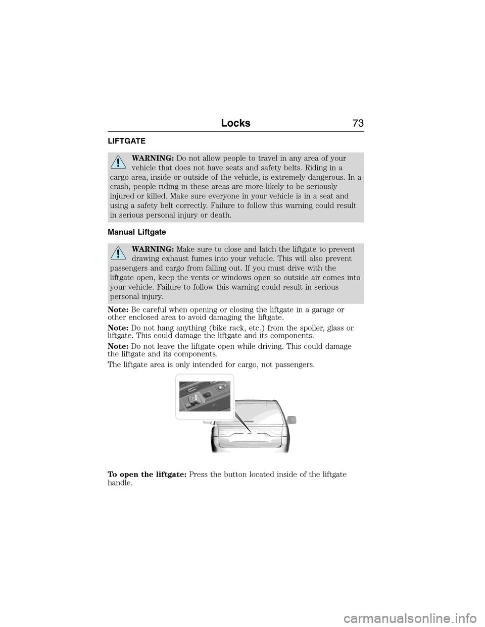 FORD EXPEDITION 2015 3.G Owners Manual LIFTGATE
WARNING:Do not allow people to travel in any area of your
vehicle that does not have seats and safety belts. Riding in a
cargo area, inside or outside of the vehicle, is extremely dangerous. 