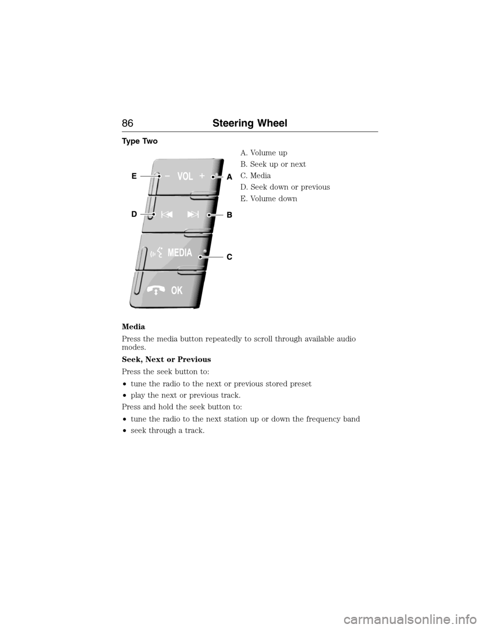 FORD EXPEDITION 2015 3.G Owners Manual Type Two
A. Volume up
B. Seek up or next
C. Media
D. Seek down or previous
E. Volume down
Media
Press the media button repeatedly to scroll through available audio
modes.
Seek, Next or Previous
Press 