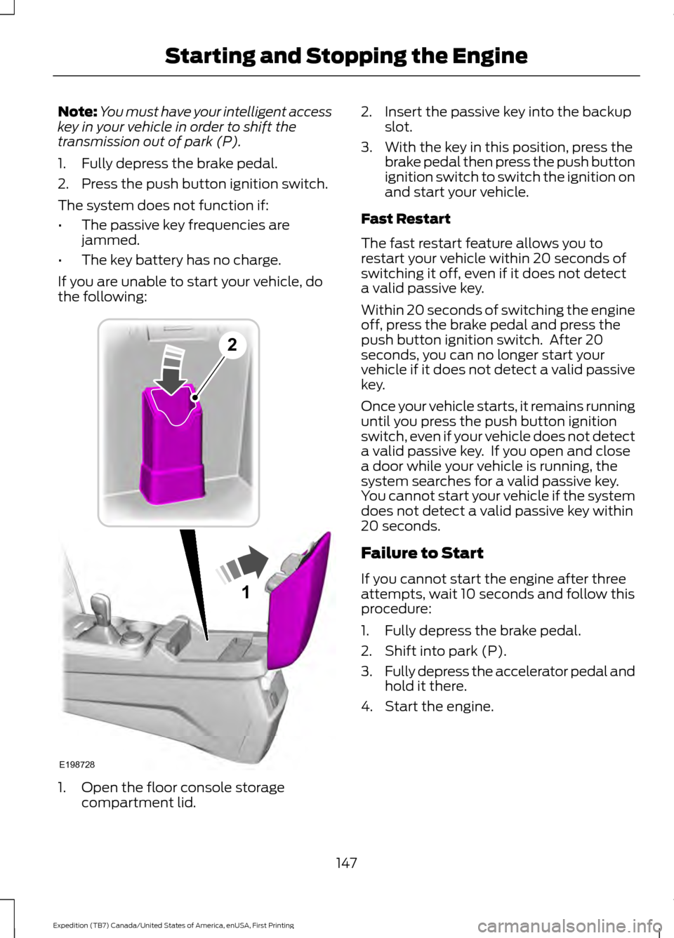 FORD EXPEDITION 2016 3.G Owners Manual Note:
You must have your intelligent access
key in your vehicle in order to shift the
transmission out of park (P).
1. Fully depress the brake pedal.
2. Press the push button ignition switch.
The syst