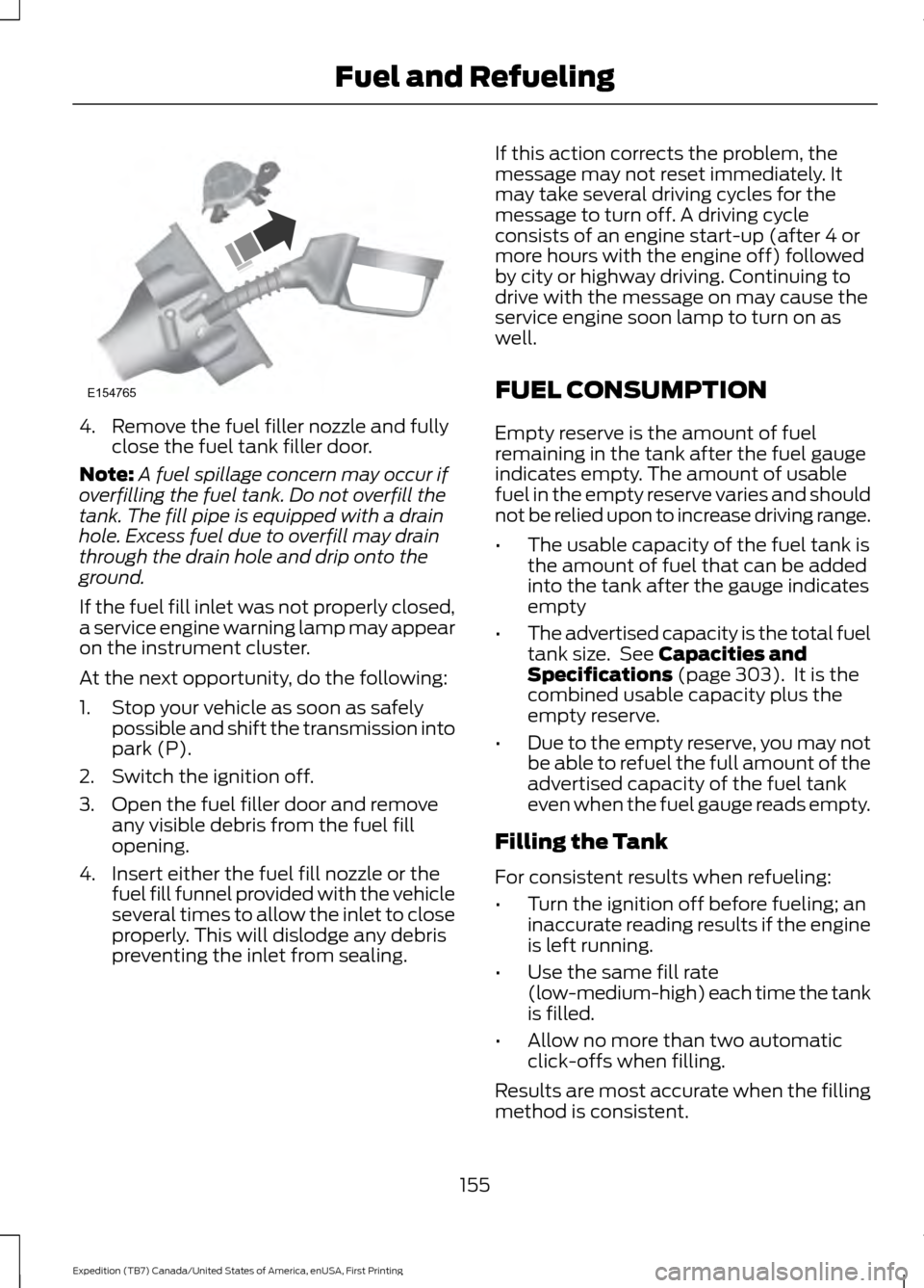 FORD EXPEDITION 2016 3.G Owners Manual 4. Remove the fuel filler nozzle and fully
close the fuel tank filler door.
Note: A fuel spillage concern may occur if
overfilling the fuel tank. Do not overfill the
tank. The fill pipe is equipped wi