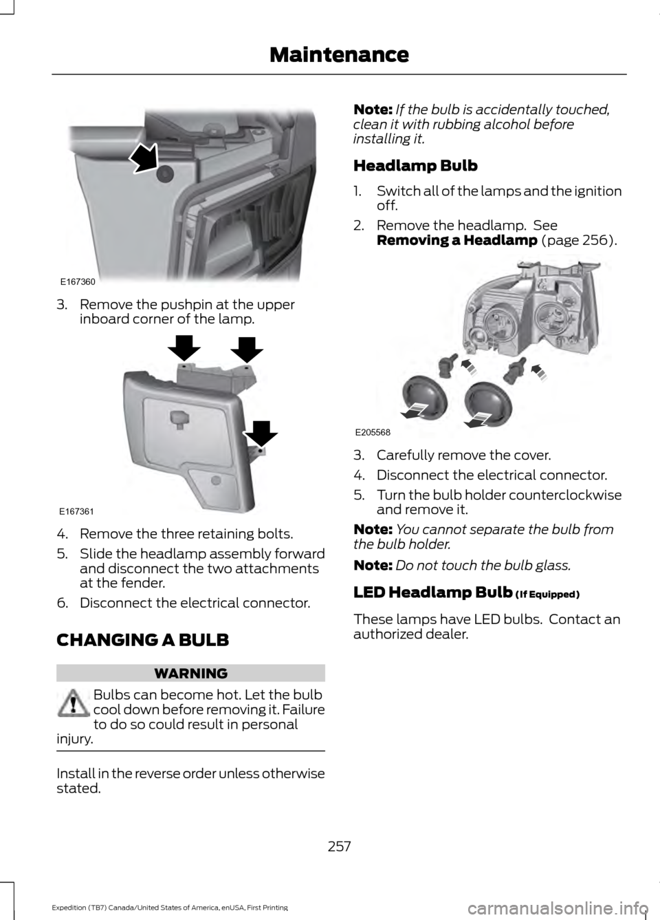 FORD EXPEDITION 2016 3.G Owners Manual 3. Remove the pushpin at the upper
inboard corner of the lamp. 4. Remove the three retaining bolts.
5.
Slide the headlamp assembly forward
and disconnect the two attachments
at the fender.
6. Disconne