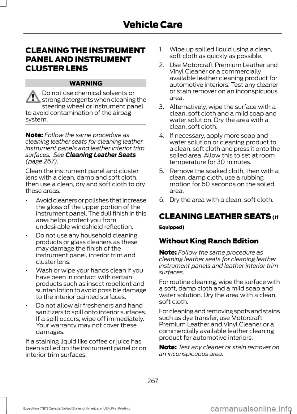 FORD EXPEDITION 2016 3.G Owners Manual CLEANING THE INSTRUMENT
PANEL AND INSTRUMENT
CLUSTER LENS
WARNING
Do not use chemical solvents or
strong detergents when cleaning the
steering wheel or instrument panel
to avoid contamination of the a FORD EXPEDITION 2016 3.G Owners Manual CLEANING THE INSTRUMENT
PANEL AND INSTRUMENT
CLUSTER LENS
WARNING
Do not use chemical solvents or
strong detergents when cleaning the
steering wheel or instrument panel
to avoid contamination of the a