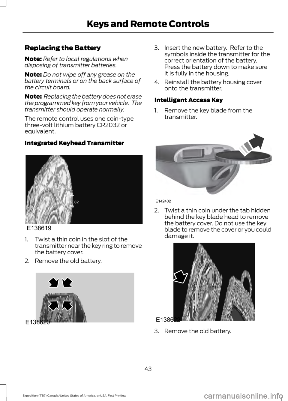 FORD EXPEDITION 2016 3.G Owners Manual Replacing the Battery
Note:
Refer to local regulations when
disposing of transmitter batteries.
Note: Do not wipe off any grease on the
battery terminals or on the back surface of
the circuit board.
N FORD EXPEDITION 2016 3.G Owners Manual Replacing the Battery
Note:
Refer to local regulations when
disposing of transmitter batteries.
Note: Do not wipe off any grease on the
battery terminals or on the back surface of
the circuit board.
N