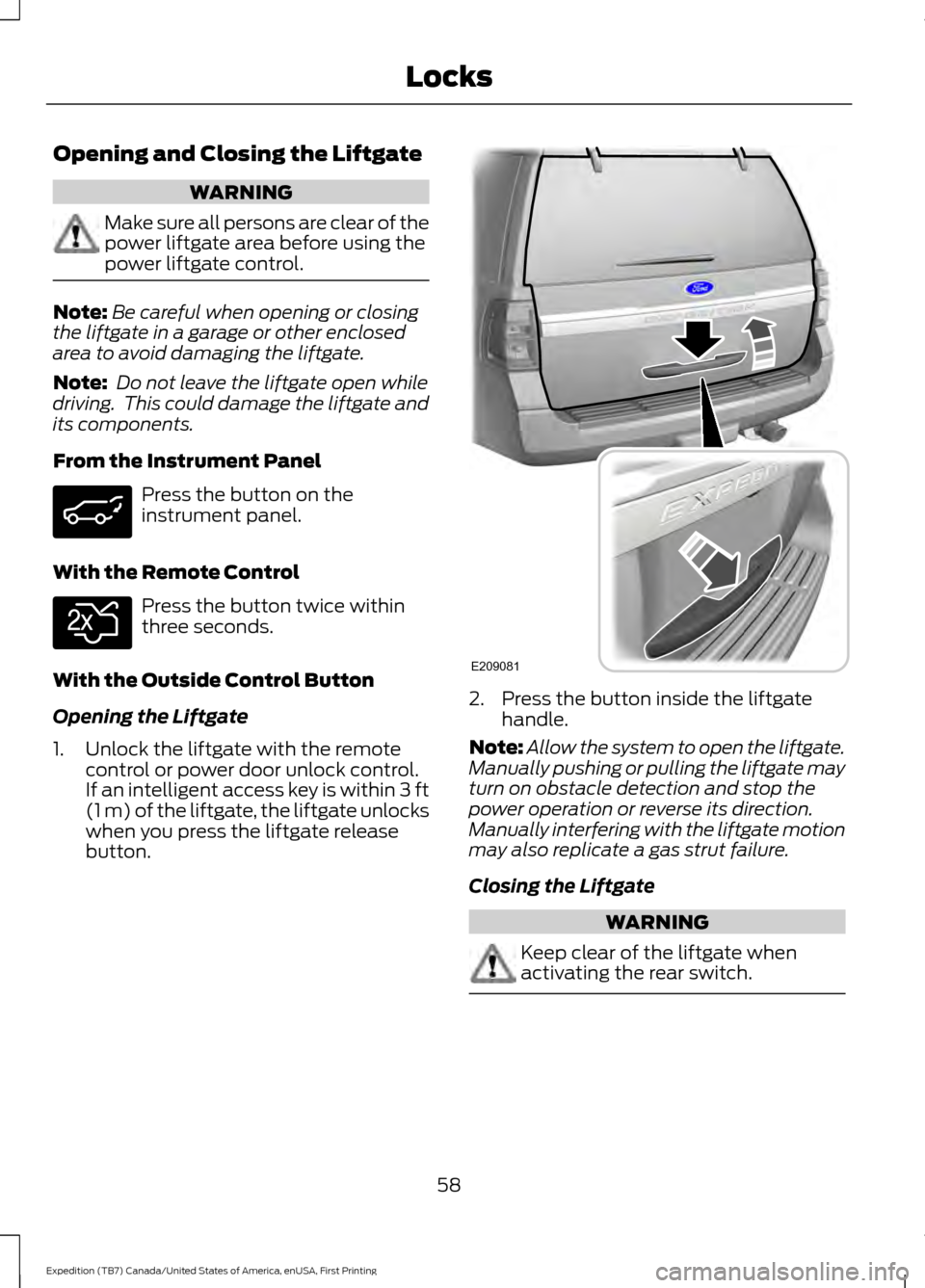 FORD EXPEDITION 2016 3.G Owners Manual Opening and Closing the Liftgate
WARNING
Make sure all persons are clear of the
power liftgate area before using the
power liftgate control.
Note:
Be careful when opening or closing
the liftgate in a FORD EXPEDITION 2016 3.G Owners Manual Opening and Closing the Liftgate
WARNING
Make sure all persons are clear of the
power liftgate area before using the
power liftgate control.
Note:
Be careful when opening or closing
the liftgate in a
