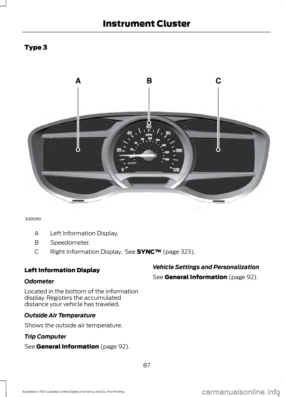 FORD EXPEDITION 2016 3.G Owners Manual Type 3
Left Information Display.
A
Speedometer.
B
Right Information Display.  See SYNC™ (page 323).
C
Left Information Display
Odometer
Located in the bottom of the information
display. Registers th