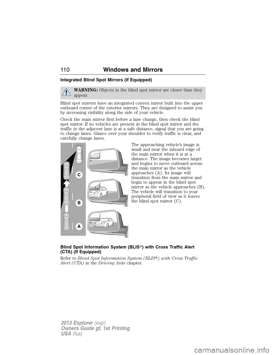 FORD EXPLORER 2013 5.G Owners Manual Integrated Blind Spot Mirrors (If Equipped)
WARNING:Objects in the blind spot mirror are closer than they
appear.
Blind spot mirrors have an integrated convex mirror built into the upper
outboard corn