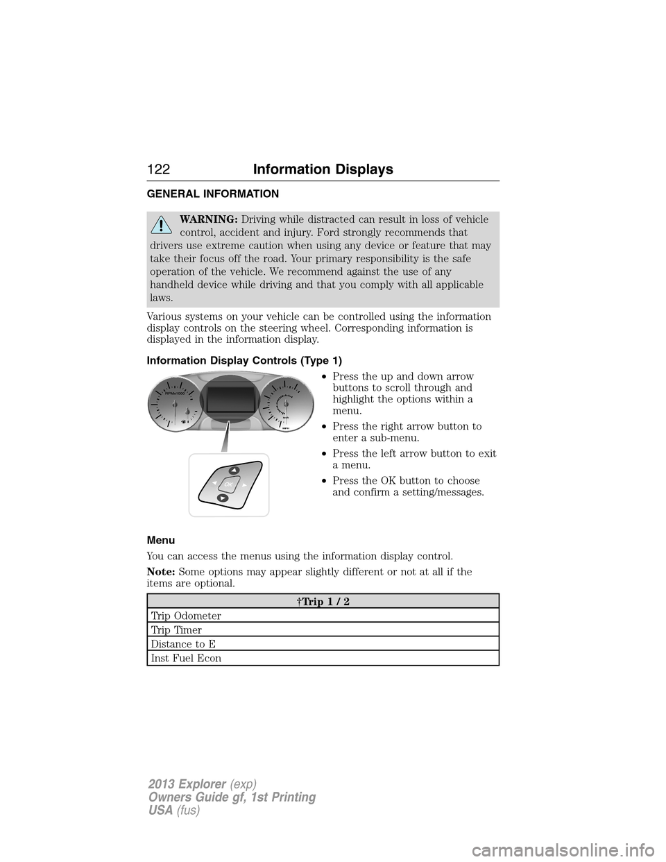 FORD EXPLORER 2013 5.G Owners Manual GENERAL INFORMATION
WARNING:Driving while distracted can result in loss of vehicle
control, accident and injury. Ford strongly recommends that
drivers use extreme caution when using any device or feat