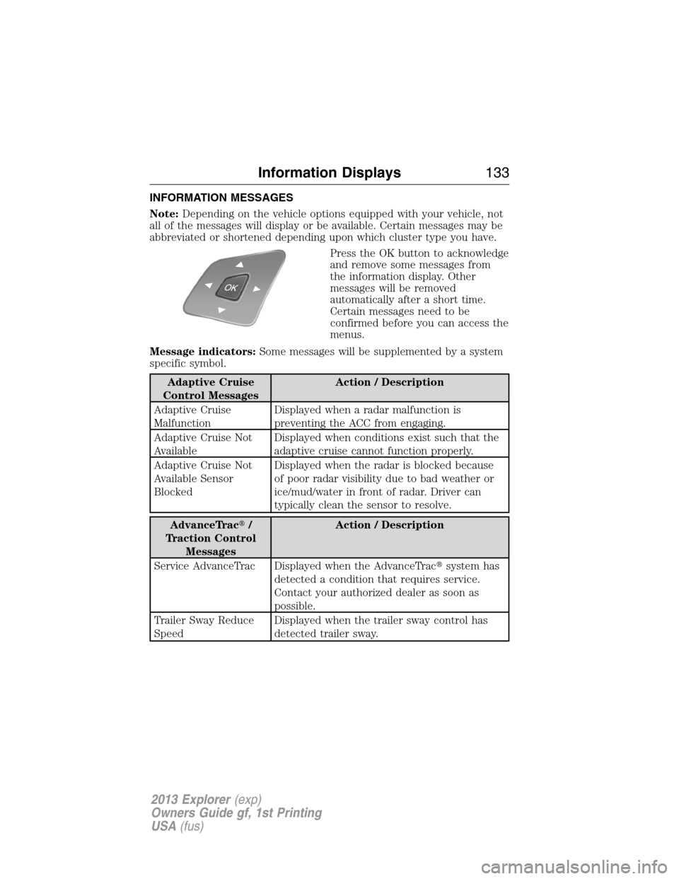 FORD EXPLORER 2013 5.G Owners Manual INFORMATION MESSAGES
Note:Depending on the vehicle options equipped with your vehicle, not
all of the messages will display or be available. Certain messages may be
abbreviated or shortened depending FORD EXPLORER 2013 5.G Owners Manual INFORMATION MESSAGES
Note:Depending on the vehicle options equipped with your vehicle, not
all of the messages will display or be available. Certain messages may be
abbreviated or shortened depending