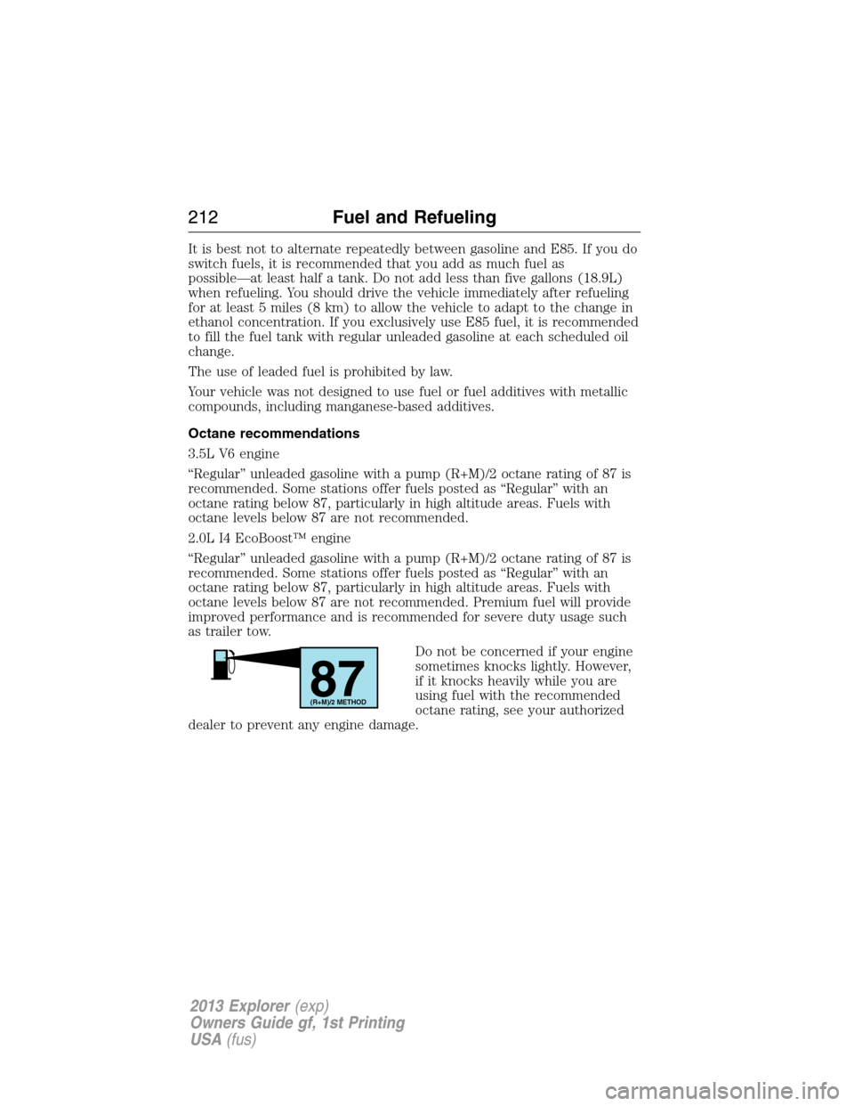 FORD EXPLORER 2013 5.G Owners Manual It is best not to alternate repeatedly between gasoline and E85. If you do
switch fuels, it is recommended that you add as much fuel as
possible—at least half a tank. Do not add less than five gallo FORD EXPLORER 2013 5.G Owners Manual It is best not to alternate repeatedly between gasoline and E85. If you do
switch fuels, it is recommended that you add as much fuel as
possible—at least half a tank. Do not add less than five gallo