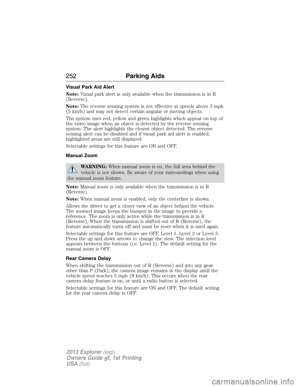 FORD EXPLORER 2013 5.G Owners Manual Visual Park Aid Alert
Note:Visual park alert is only available when the transmission is in R
(Reverse).
Note:The reverse sensing system is not effective at speeds above 3 mph
(5 km/h) and may not dete
