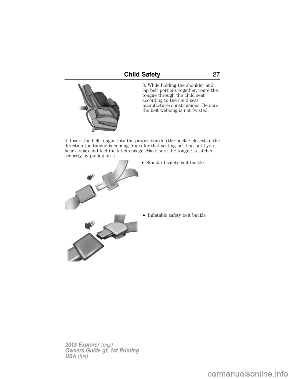 FORD EXPLORER 2013 5.G Owners Manual 3. While holding the shoulder and
lap belt portions together, route the
tongue through the child seat
according to the child seat
manufacturer’s instructions. Be sure
the belt webbing is not twisted