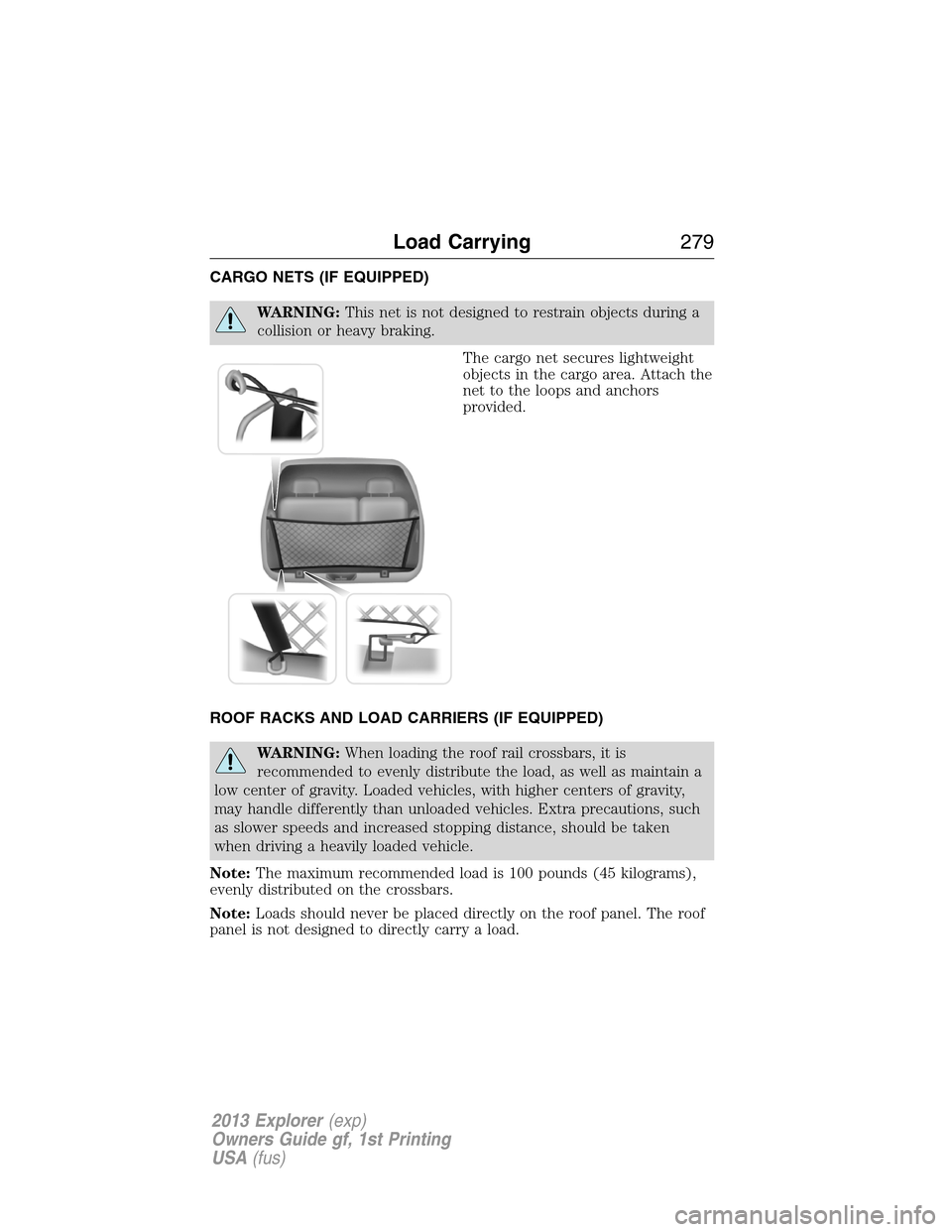 FORD EXPLORER 2013 5.G Owners Manual CARGO NETS (IF EQUIPPED)
WARNING:This net is not designed to restrain objects during a
collision or heavy braking.
The cargo net secures lightweight
objects in the cargo area. Attach the
net to the lo