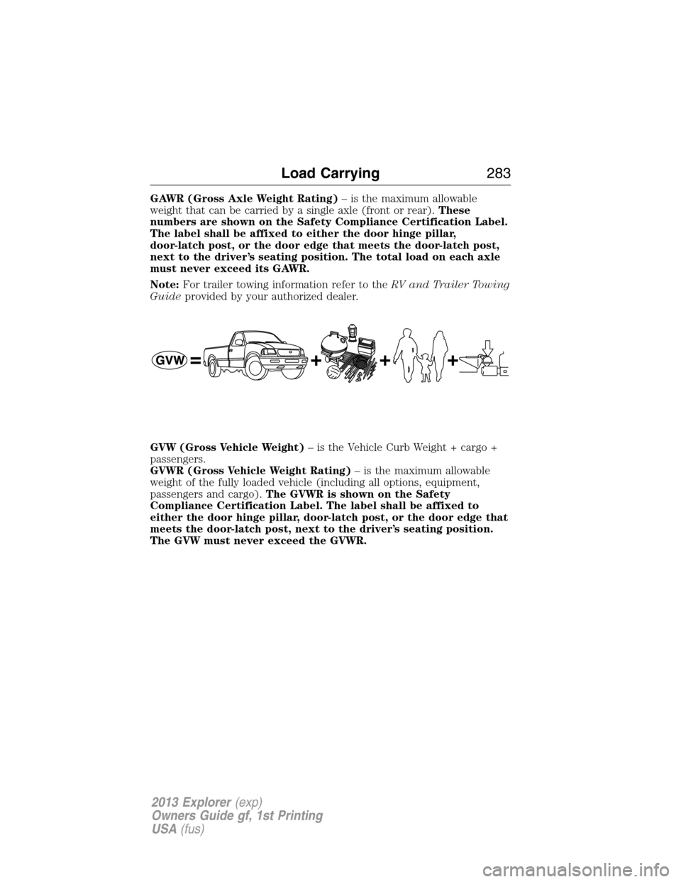 FORD EXPLORER 2013 5.G Owners Manual GAWR (Gross Axle Weight Rating)– is the maximum allowable
weight that can be carried by a single axle (front or rear).These
numbers are shown on the Safety Compliance Certification Label.
The label 