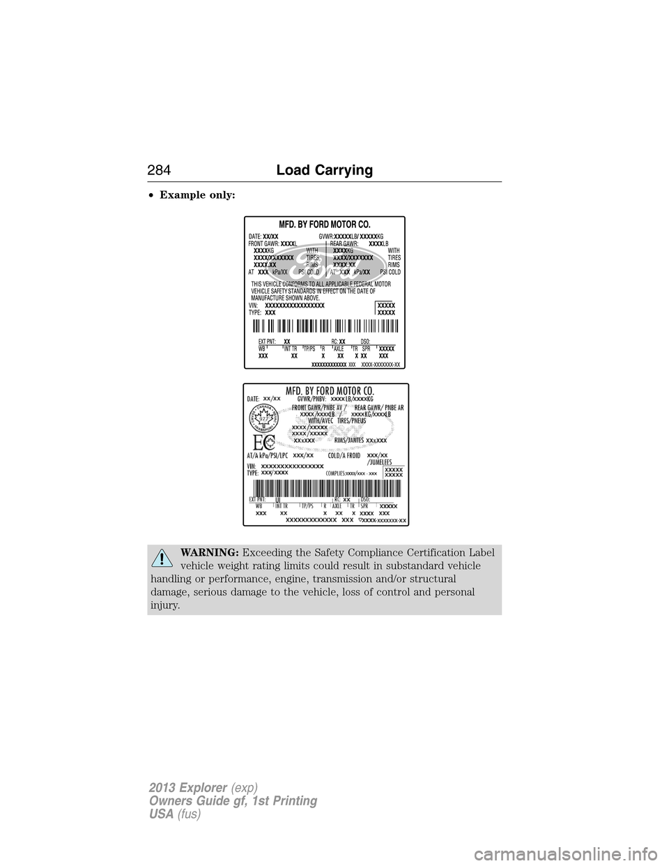 FORD EXPLORER 2013 5.G Owners Manual •Example only:
WARNING:Exceeding the Safety Compliance Certification Label
vehicle weight rating limits could result in substandard vehicle
handling or performance, engine, transmission and/or struc